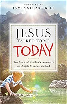 Jesus Talked to Me Today: True Stories of Children's Encounters with Angels, Miracles, and God by Kathy Sheldon Davis, James Stuart Bell