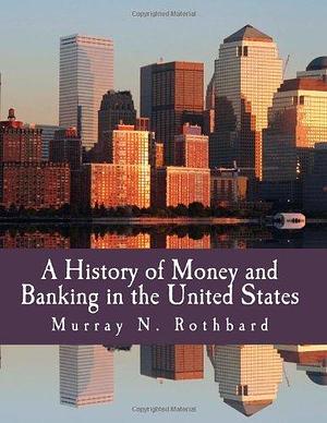 A History of Money and Banking in the United States by Murray N. Rothbard, Murray N. Rothbard