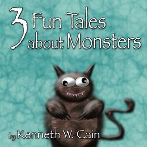3 Fun Tales About Monsters by Kenneth W. Cain