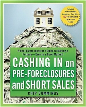 Cashing in on Pre-Foreclosures and Short Sales: A Real Estate Investor's Guide to Making a Fortune Even in a Down Market by Chip Cummings