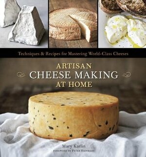 Artisan Cheese Making at Home: Techniques and Recipes for Mastering World-Class Cheese by Ed Anderson, Mary Karlin