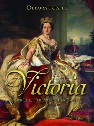 Victoria: Her Life, Her People, Her Empire by Deborah Jaffé