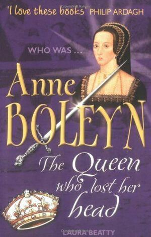 Anne Boleyn: The Wife Who Lost Her Head by Laura Beatty