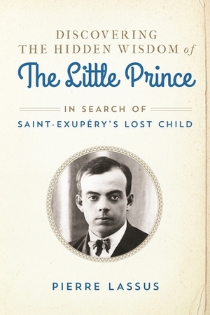 In Search of the Little Prince: Discovering the Wisdom of Saint-Exupéry's Lost Child by Pierre Lassus