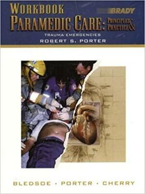 Paramedic Care Principles and Practice: Trauma Emergencies by Bryan E. Bledsoe, Richard A. Cherry, Robert S. Porter