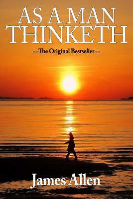 As A Man Thinketh: The Original Classic About Law of Attraction: As A Man Thinketh: The Original Classic About Law of Attraction That Ins by James Allen