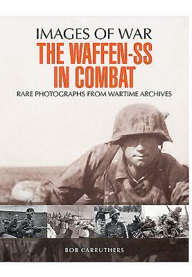 The Waffen-SS in Combat: Rare Photographs from Wartime Archives by Bob Carruthers