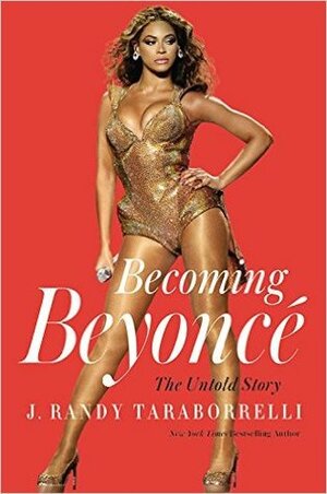 Becoming Beyoncé: The Untold Story by J. Randy Taraborrelli