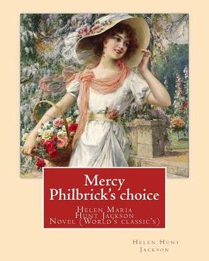 Mercy Philbrick's choice. By: Helen Jackson (H.H): Helen Maria Hunt Jackson, born Helen Fiske (October 15, 1830 - August 12, 1885). Novel (World's c by Helen Jackson