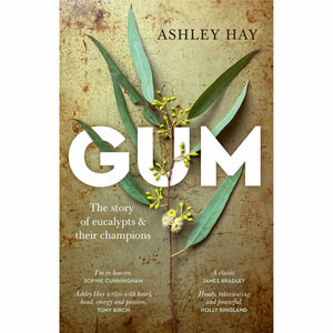 Gum: the story of eucalypts and their champions by Ashley Hay