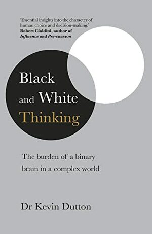 Black and White Thinking: The Burden of a Binary Brain in a Complex World by Kevin Dutton