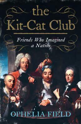 The Kit Cat Club: Friends Who Imagined A Nation by Ophelia Field