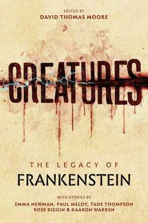 Creatures: The Legacy of Frankenstein by David Thomas Moore, Tade Thompson, Kaaron Warren, Paul Meloy, Rose Biggin, Emma Newman