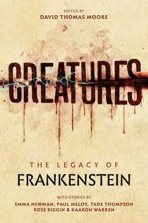 Creatures: The Legacy of Frankenstein by Kaaron Warren, Paul Meloy, Rose Biggin, Tade Thompson, Emma Newman, David Thomas Moore