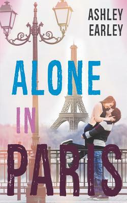Alone in Paris: A Standalone Young Adult Romance by Ashley Earley