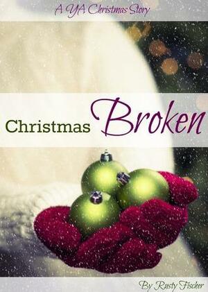 Christmas Broken: A YA Christmas Story by Rusty Fischer