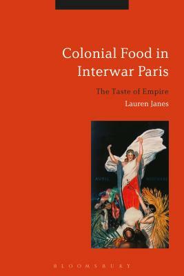 Colonial Food in Interwar Paris: The Taste of Empire by Lauren Janes