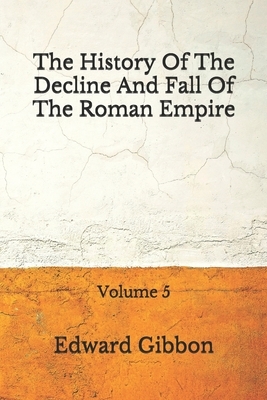 The History Of The Decline And Fall Of The Roman Empire: Volume 5: (Aberdeen Classics Collection) by Edward Gibbon