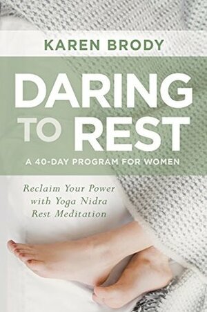 Daring to Rest: Reclaim Your Power with Yoga Nidra Rest Meditation by Karen Brody