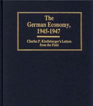 The German Economy, 1945-1947: Charles P. Kindleberger's Letters from the Field by Charles Kindleberger
