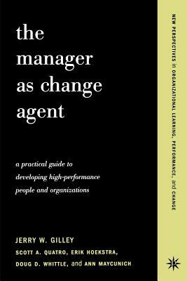 The Manager as Change Agent by Jerry W. Gilley, Erik Hoekstra, Scott a. Quatro