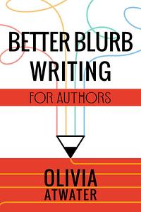 Better Blurb Writing for Authors by Olivia Atwater