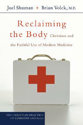 Reclaiming the Body: Christians and the Faithful Use of Modern Medicine by Brian MD Volck, Joel Shuman
