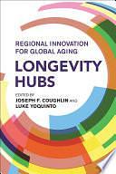 Longevity Hubs: Regional Innovation for Global Aging by Joseph F. Coughlin, Luke Yoquinto