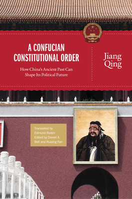 A Confucian Constitutional Order: How China's Ancient Past Can Shape Its Political Future by Jiang Qing