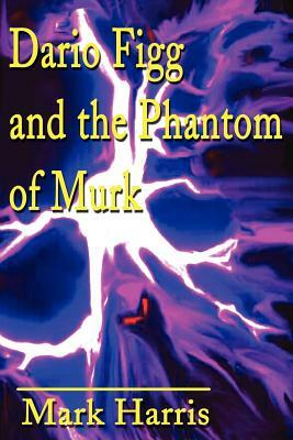 Dario Figg and the Phantom of Murk by Mark Harris