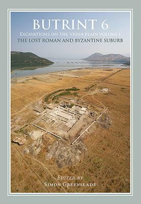 Butrint 6: Excavations on the Vrina Plain Volume 1: The Lost Roman and Byzantine Suburb by 