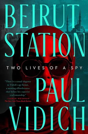 Beirut Station: Two Lives of a Spy: A Novel by Paul Vidich