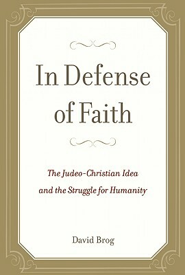 In Defense of Faith: The Judeo-Christian Idea and the Struggle for Humanity by David Brog