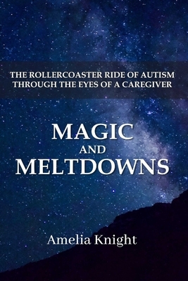 Magic and Meltdowns: The Rollercoaster Ride of Autism through the eyes of a Caregiver by Amelia Knight