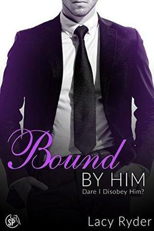 Bound by Him: Dare I disobey Him? by Lacy Ryder