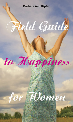 Field Guide to Happiness for Women by Barbara Ann Kipfer