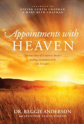 Appointments with Heaven: The True Story of a Country Doctor, His Struggles with Faith and Doubt, and His Healing Encounters with the Hereafter by Dr Reggie Anderson, Reggie Anderson, Jennifer Schuchmann