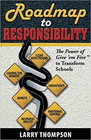 Roadmap to Responsibility The Power of Give 'em Five to Transform Schools by Larry Thompson