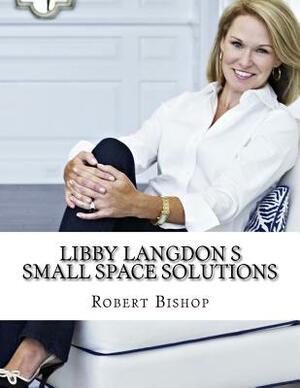 Libby Langdon s Small Space Solutions by Robert Bishop