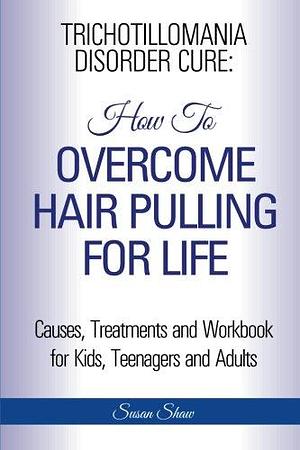 Trichotillomania Disorder Cure: How To Stop Hair Pulling For Life by Susan Shaw