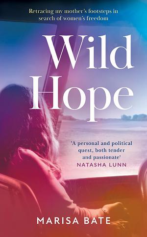 Wild Hope: Retracing my mother's footsteps in search of women's freedom by Marisa Bate