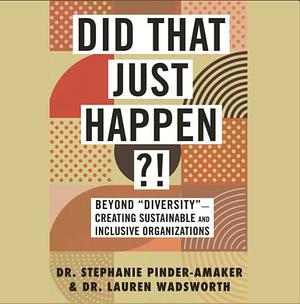 Did That Just Happen?!: Beyond "diversity"--Creating Sustainable and Inclusive Organizations by Lauren Wadsworth, Stephanie Pinder-Amaker