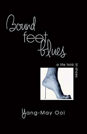 Bound Feet Blues: A Life Told in Shoes by Yang-May Ooi