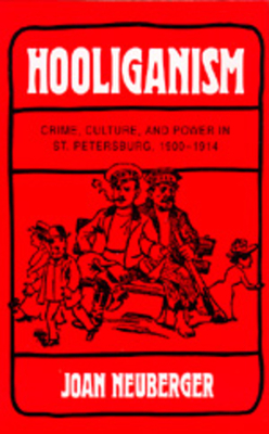 Hooliganism, Volume 19: Crime, Culture, and Power in St. Petersburg, 1900-1914 by Joan Neuberger
