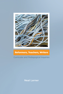 Reformers, Teachers, Writers: Curricular and Pedagogical Inquiries by Neal Lerner