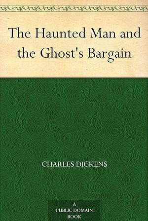 The Haunted Man and the Ghost's Bargain by Charles Dickens