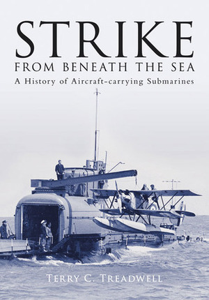 Strike from Beneath the Sea: A History of Aircraft-Carrying Submarines by Terry C. Treadwell