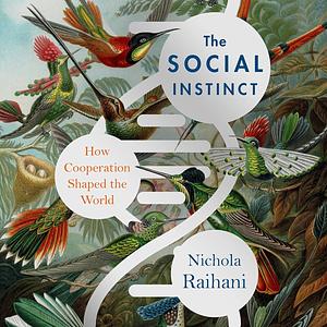 The Social Instinct: How Cooperation Shaped the World by Nichola Raihani