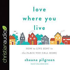 Love Where You Live: How to Live Sent in the Place You Call Home by Shauna Pilgreen