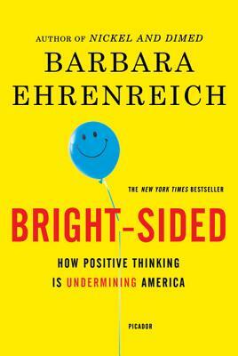 Bright-Sided: How Positive Thinking Is Undermining America by Barbara Ehrenreich